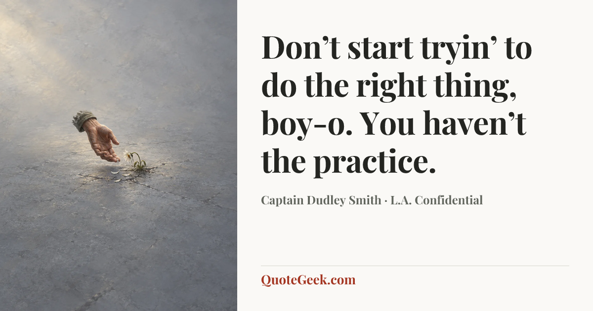 “Don’t start tryin’ to do the right thing, boy-o. You haven’t the practice.” — Captain Dudley Smith · L.A. Confidential. Illustrated QuoteGeek card.