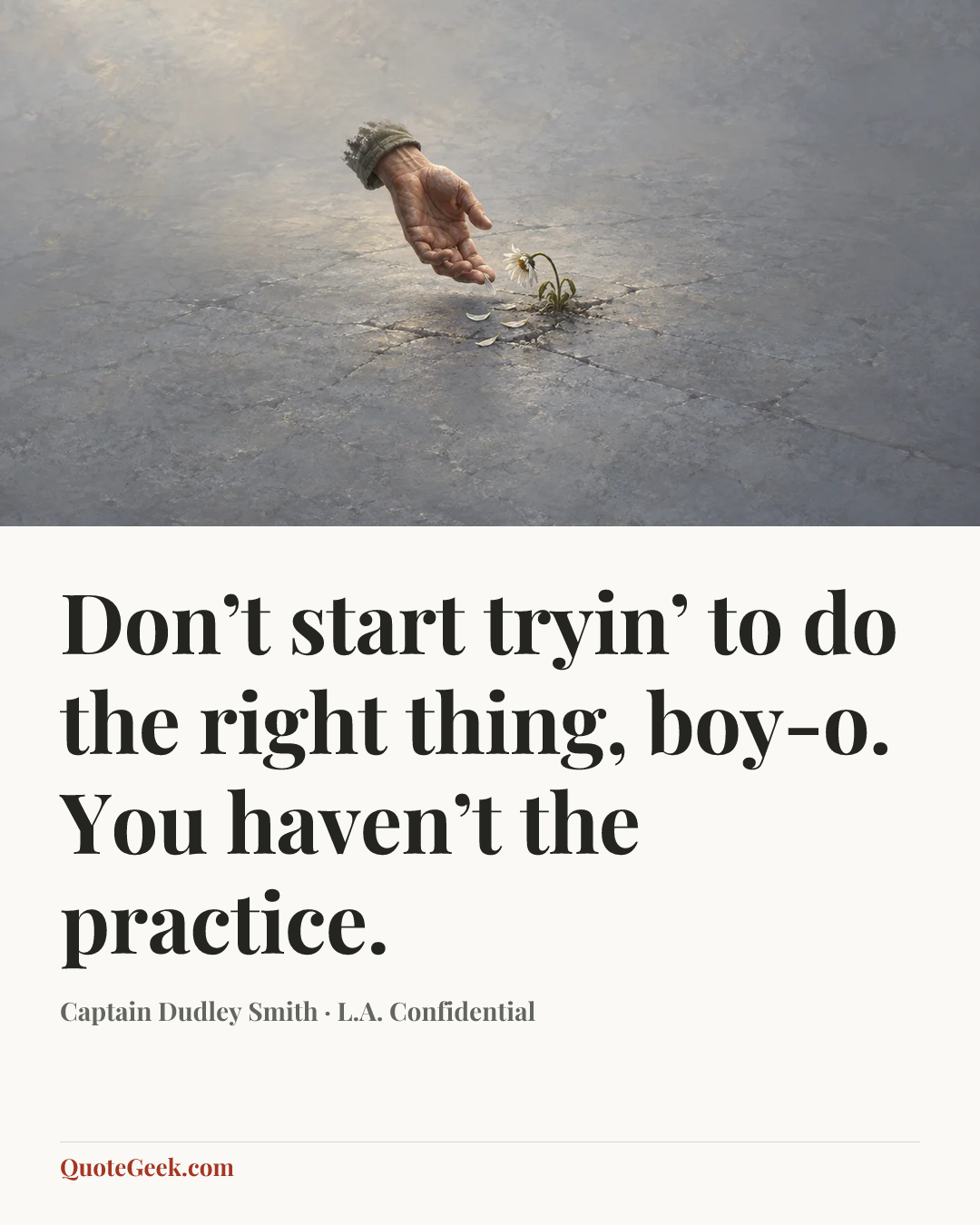 “Don’t start tryin’ to do the right thing, boy-o. You haven’t the practice.” — Captain Dudley Smith · L.A. Confidential. Illustrated QuoteGeek card.