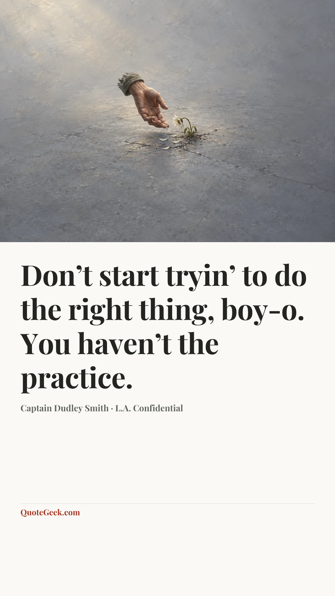 “Don’t start tryin’ to do the right thing, boy-o. You haven’t the practice.” — Captain Dudley Smith · L.A. Confidential. Illustrated QuoteGeek card.