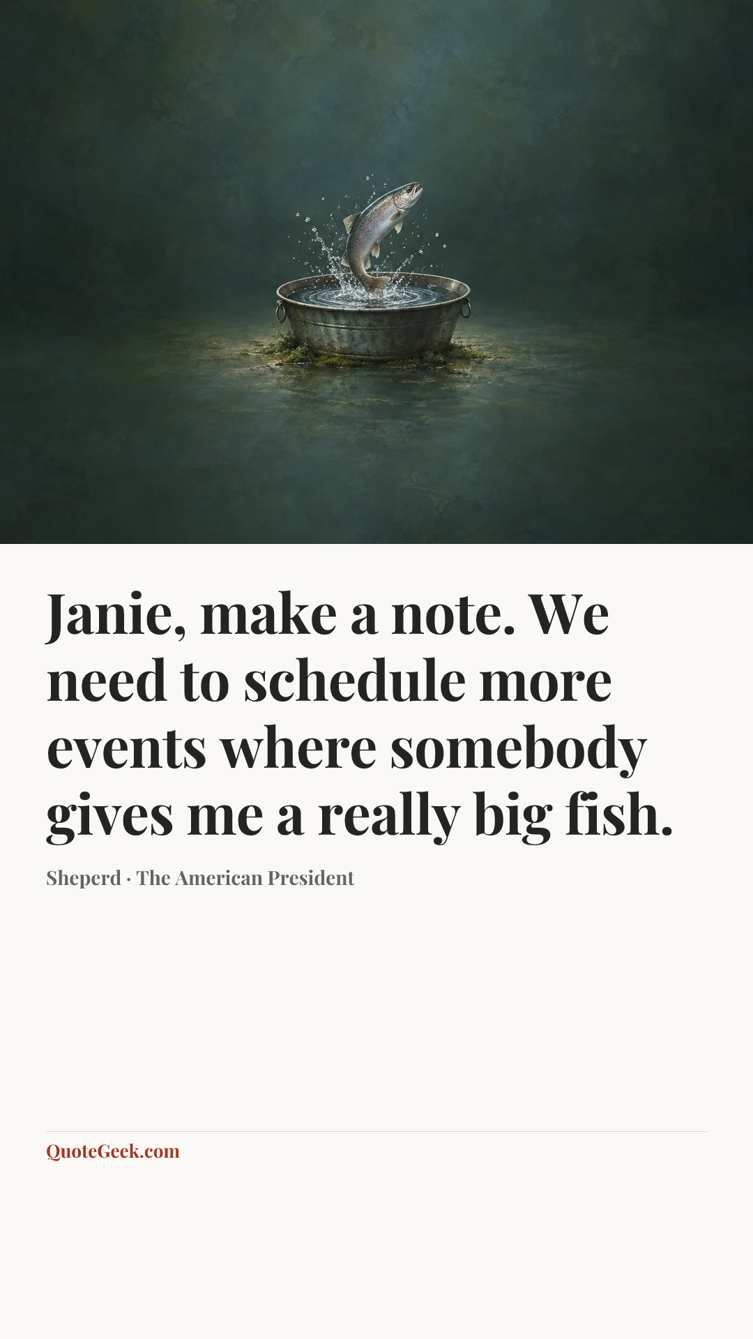“Janie, make a note. We need to schedule more events where somebody gives me a really big fish.” — Sheperd · The American President. Illustrated QuoteGeek card.