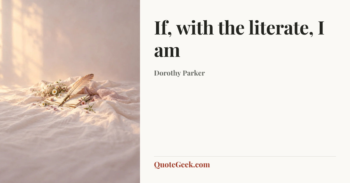 “If, with the literate, I am” — Dorothy Parker. Illustrated QuoteGeek card.