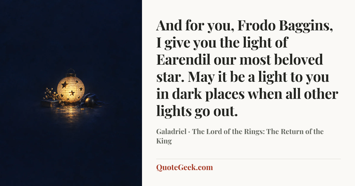 “And for you, Frodo Baggins, I give you the light of Earendil our most beloved star. May it be a light to you in dark places when all other lights go out.” — Galadriel · The Lord of the Rings: The Return of the King. Illustrated QuoteGeek card.