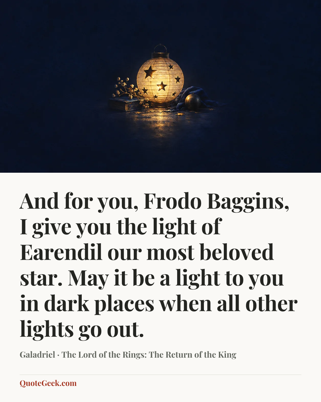 “And for you, Frodo Baggins, I give you the light of Earendil our most beloved star. May it be a light to you in dark places when all other lights go out.” — Galadriel · The Lord of the Rings: The Return of the King. Illustrated QuoteGeek card.