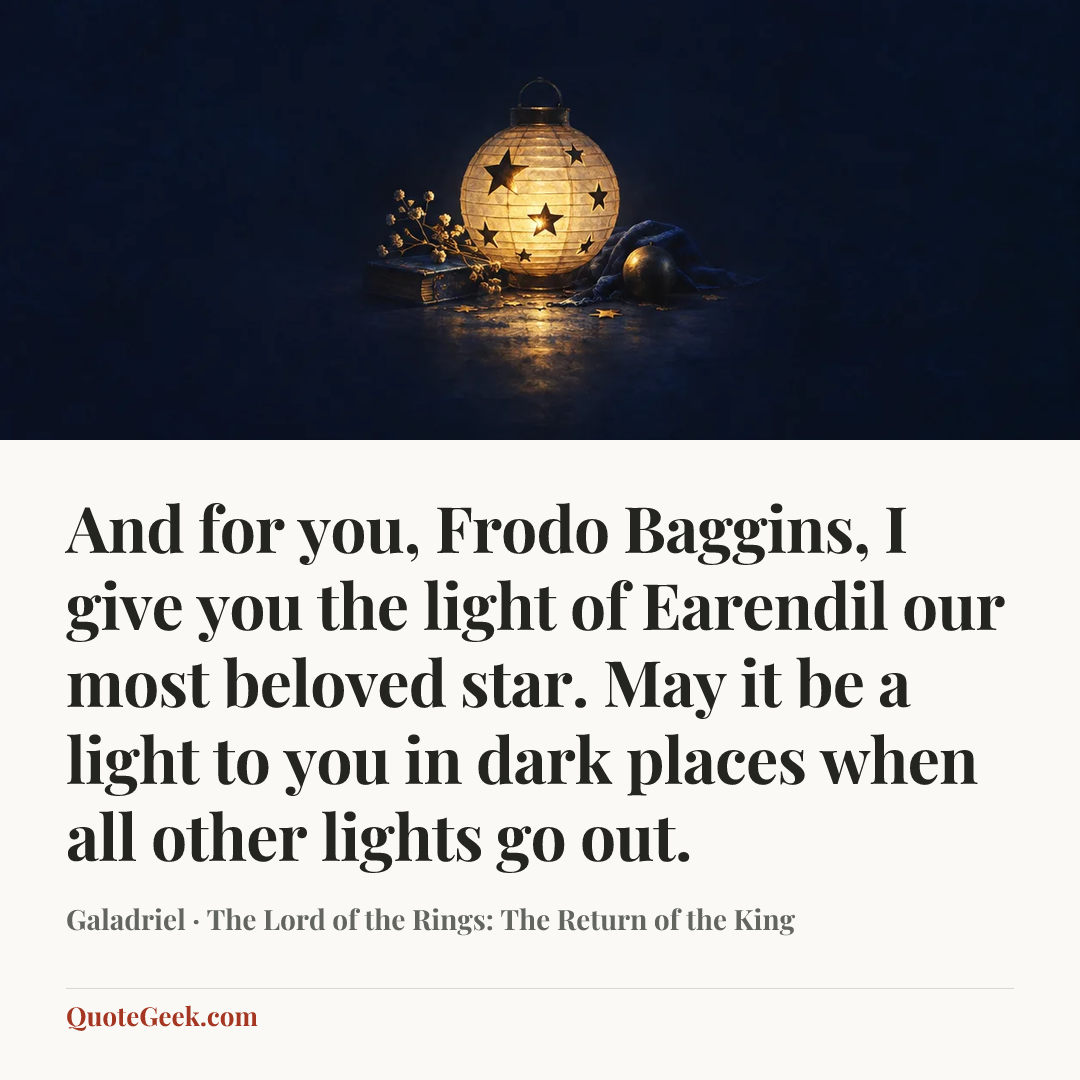 “And for you, Frodo Baggins, I give you the light of Earendil our most beloved star. May it be a light to you in dark places when all other lights go out.” — Galadriel · The Lord of the Rings: The Return of the King. Illustrated QuoteGeek card.