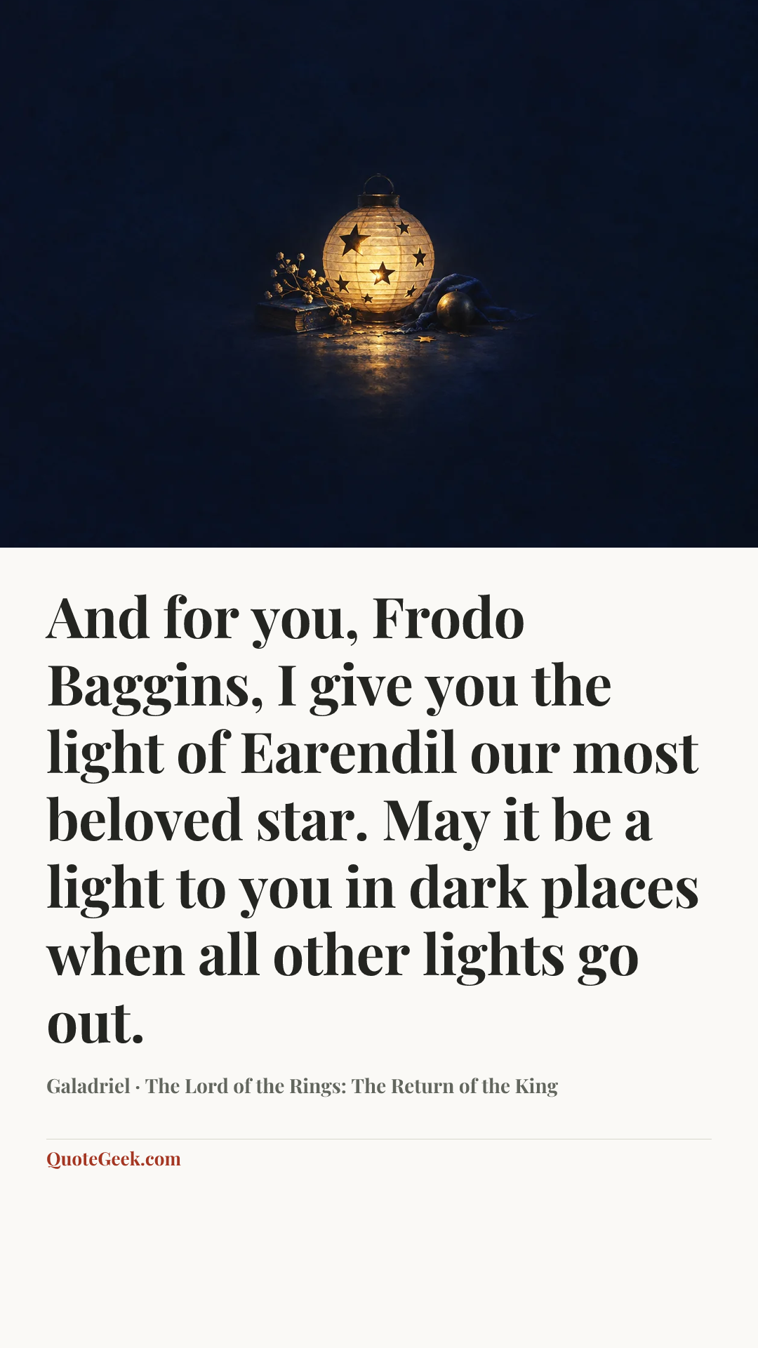 “And for you, Frodo Baggins, I give you the light of Earendil our most beloved star. May it be a light to you in dark places when all other lights go out.” — Galadriel · The Lord of the Rings: The Return of the King. Illustrated QuoteGeek card.