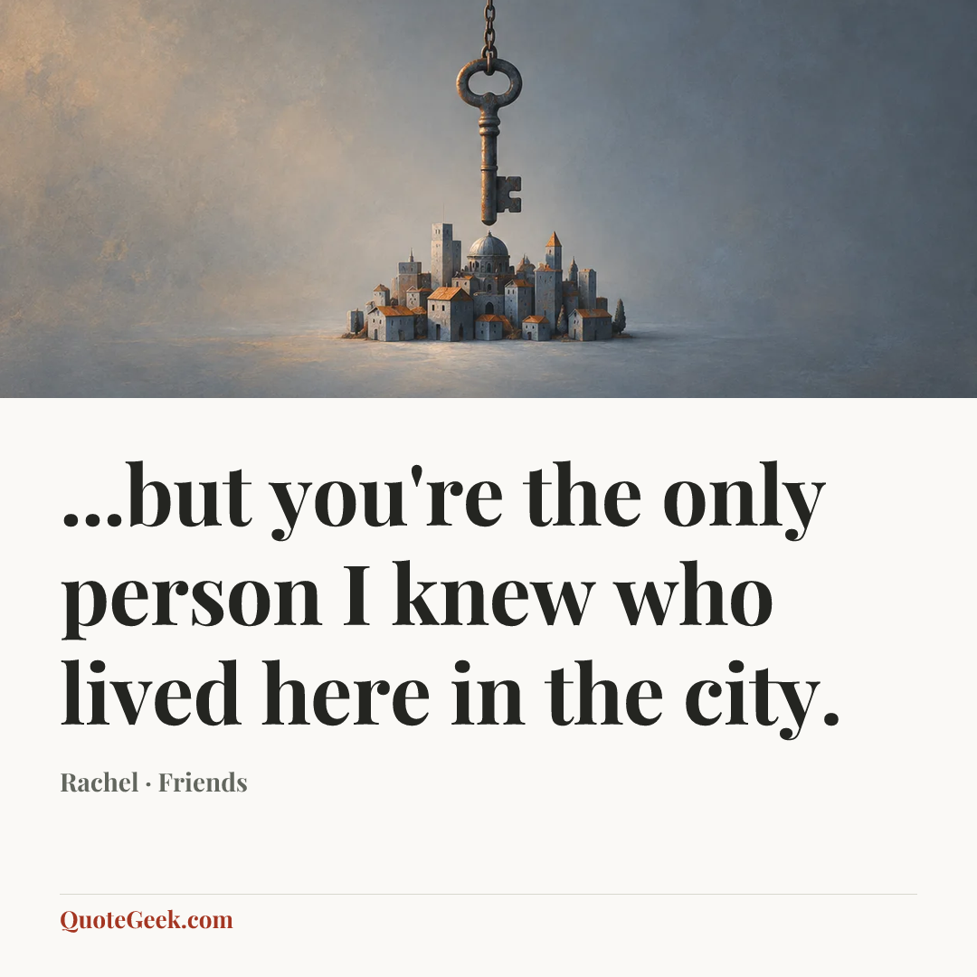 “...but you're the only person I knew who lived here in the city.” — Rachel · Friends. Illustrated QuoteGeek card.