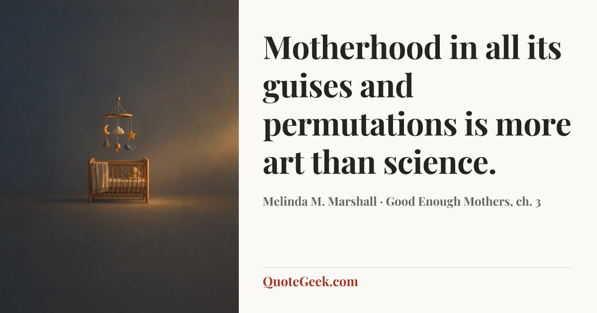 “Motherhood in all its guises and permutations is more art than science.” — Melinda M. Marshall · Good Enough Mothers, ch. 3. Illustrated QuoteGeek card.