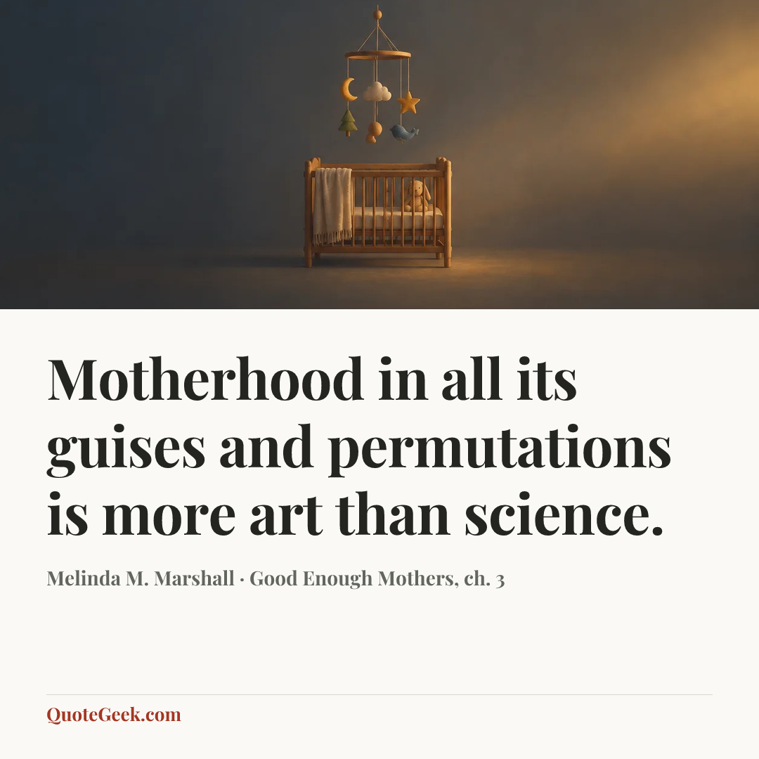 “Motherhood in all its guises and permutations is more art than science.” — Melinda M. Marshall · Good Enough Mothers, ch. 3. Illustrated QuoteGeek card.