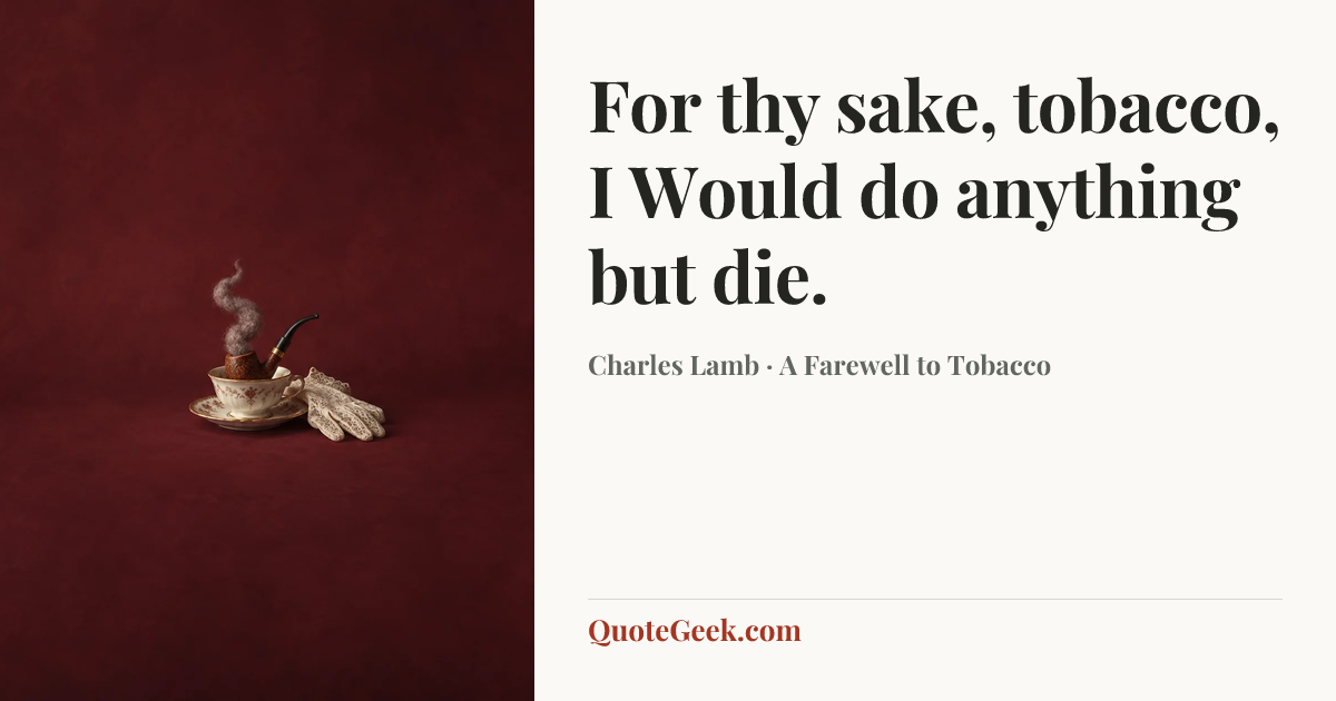 “For thy sake, tobacco, I
Would do anything but die.” — Charles Lamb · A Farewell to Tobacco. Illustrated QuoteGeek card.