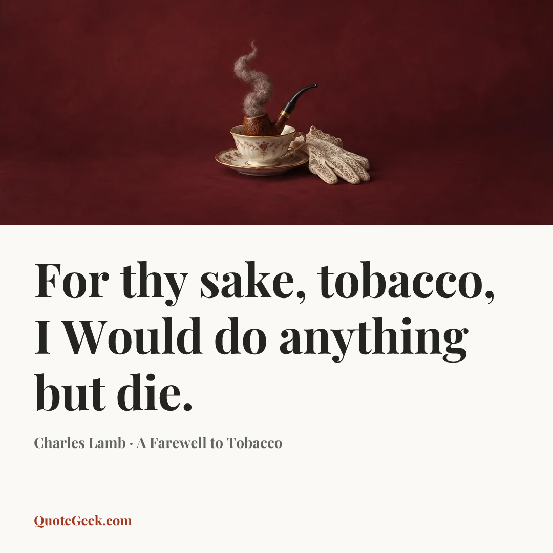 “For thy sake, tobacco, I
Would do anything but die.” — Charles Lamb · A Farewell to Tobacco. Illustrated QuoteGeek card.