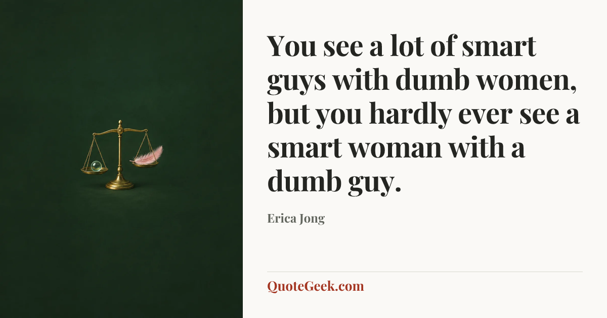“You see a lot of smart guys with dumb women, but you hardly ever see a smart woman with a dumb guy.” — Erica Jong. Illustrated QuoteGeek card.