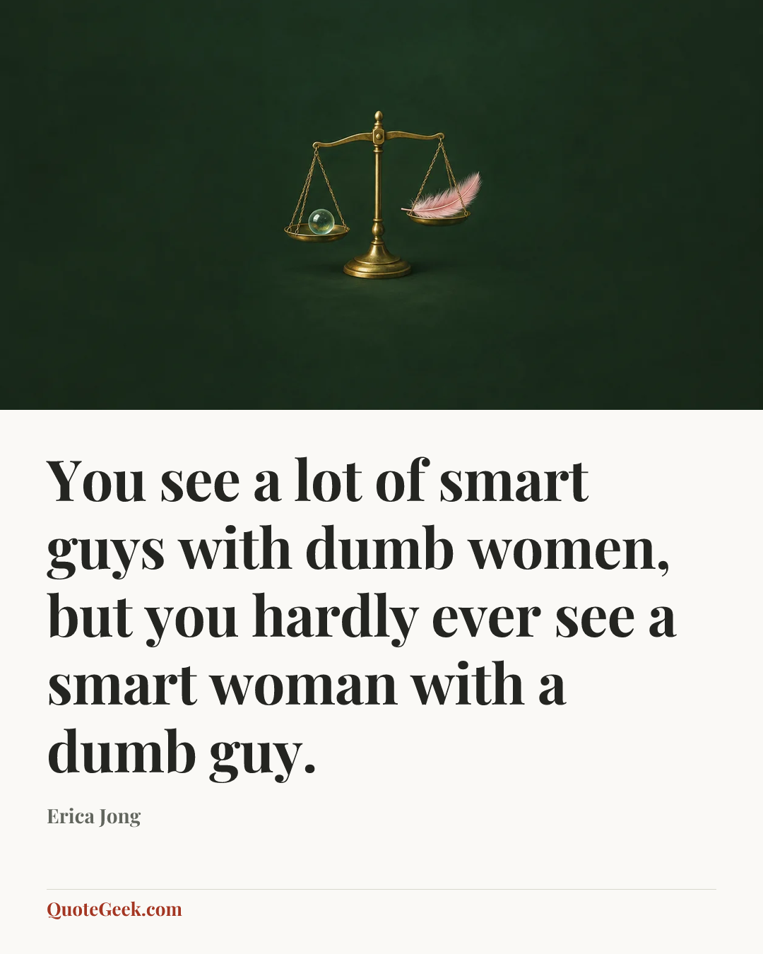 “You see a lot of smart guys with dumb women, but you hardly ever see a smart woman with a dumb guy.” — Erica Jong. Illustrated QuoteGeek card.
