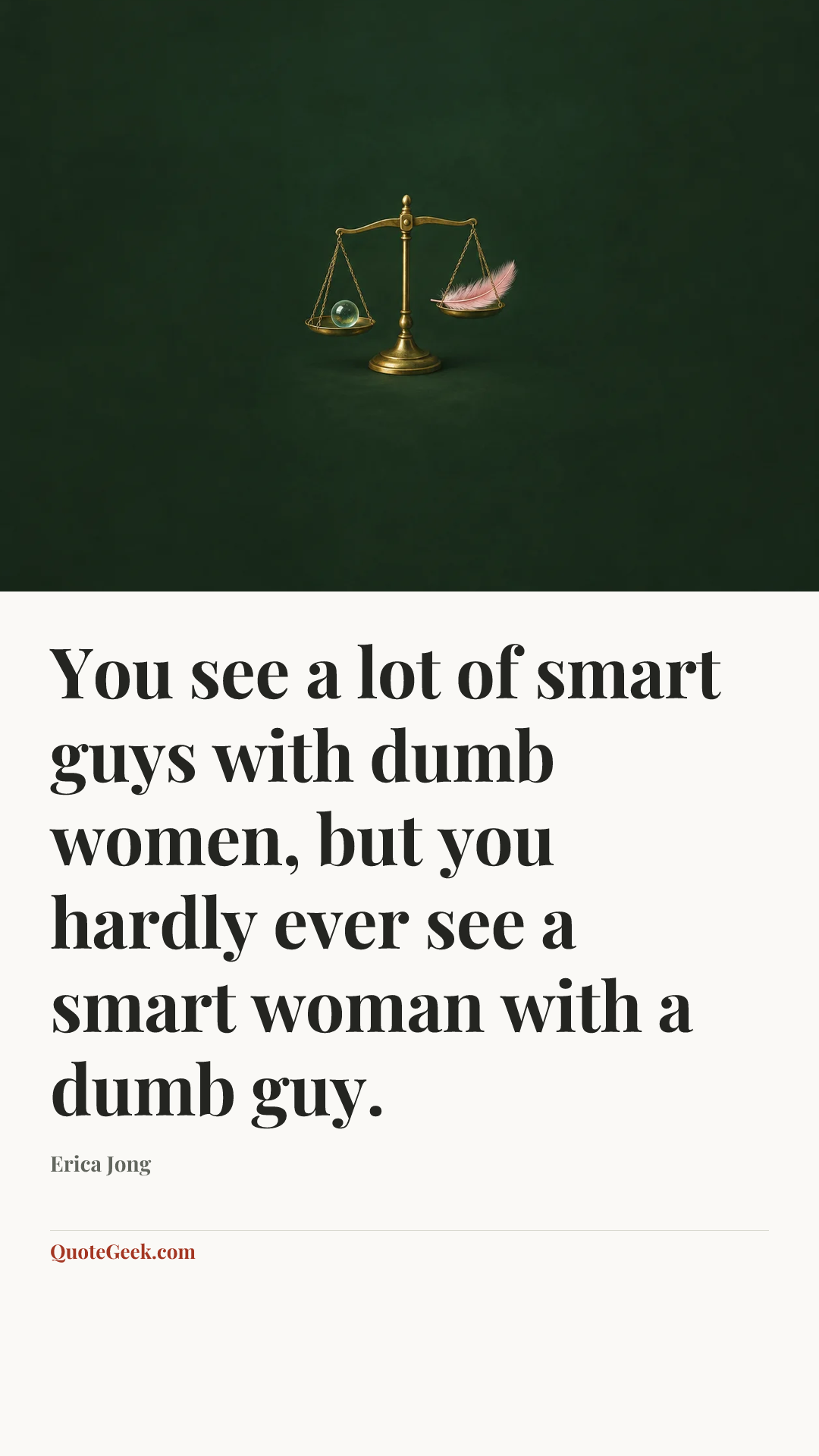 “You see a lot of smart guys with dumb women, but you hardly ever see a smart woman with a dumb guy.” — Erica Jong. Illustrated QuoteGeek card.