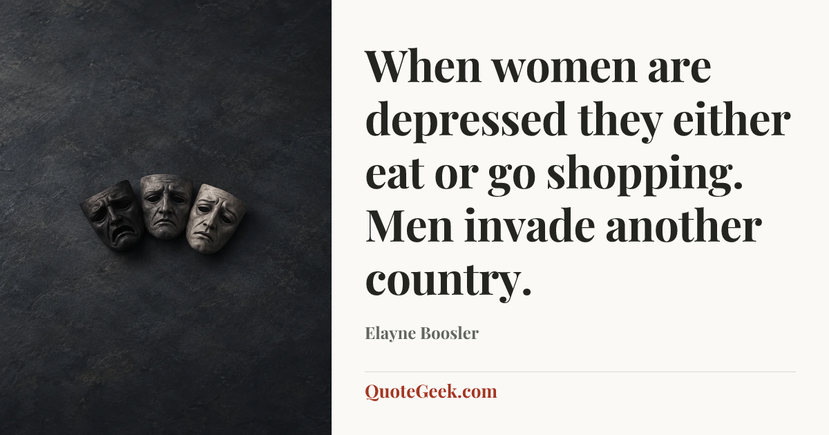 “When women are depressed they either eat or go shopping. Men invade another country.” — Elayne Boosler. Illustrated QuoteGeek card.