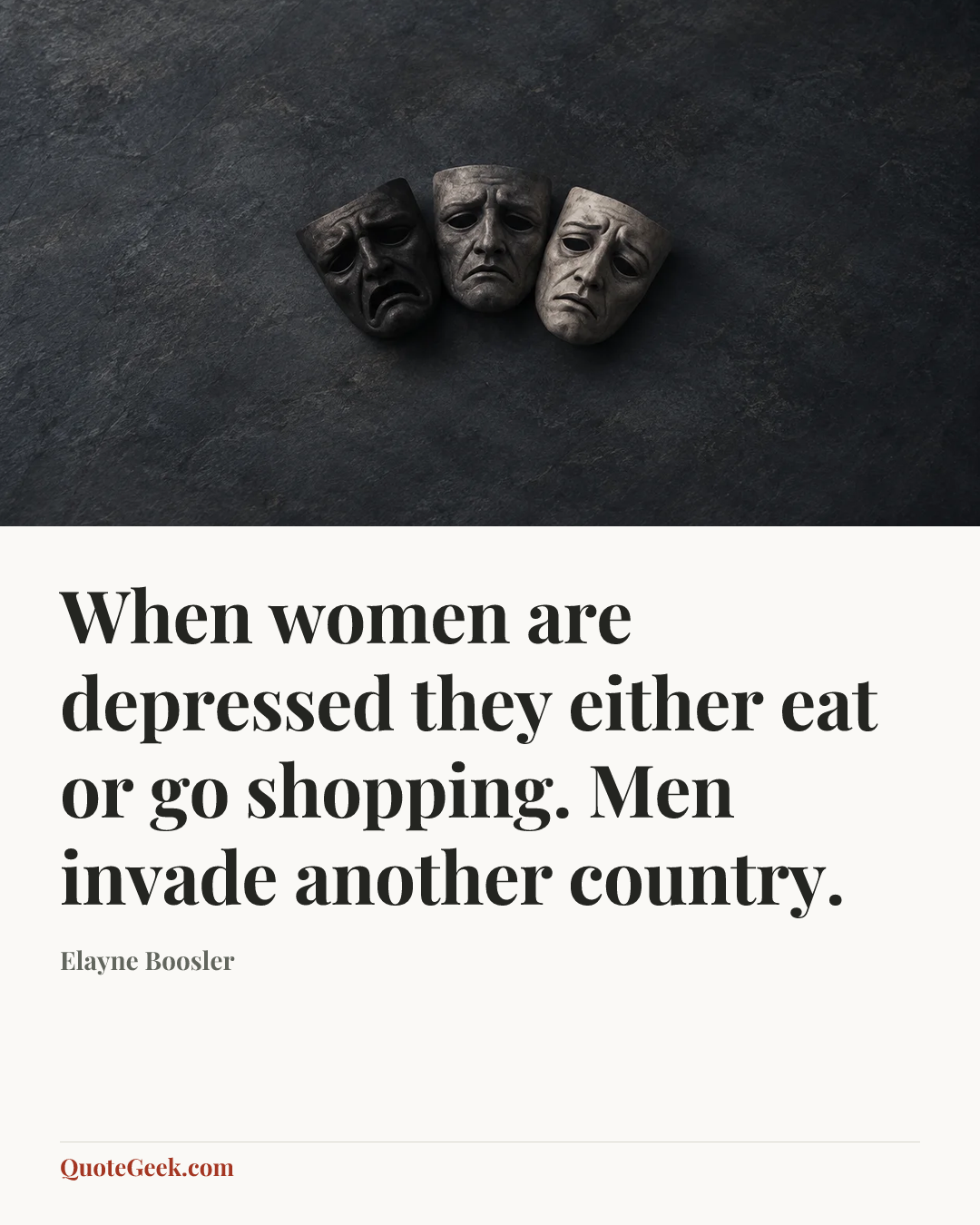 “When women are depressed they either eat or go shopping. Men invade another country.” — Elayne Boosler. Illustrated QuoteGeek card.
