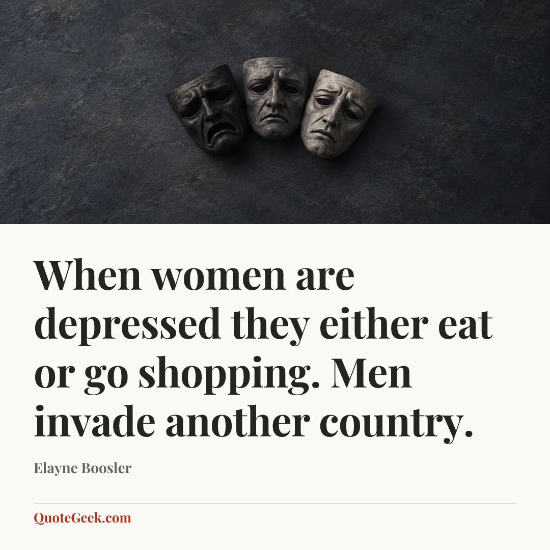 “When women are depressed they either eat or go shopping. Men invade another country.” — Elayne Boosler. Illustrated QuoteGeek card.