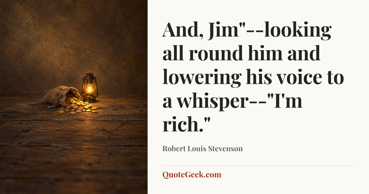 “And, Jim"--looking all round him and lowering his voice to a whisper--"I'm rich."” — Robert Louis Stevenson. Illustrated QuoteGeek card.