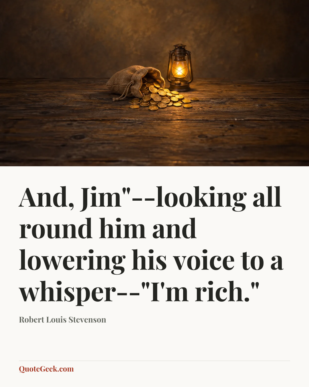 “And, Jim"--looking all round him and lowering his voice to a whisper--"I'm rich."” — Robert Louis Stevenson. Illustrated QuoteGeek card.