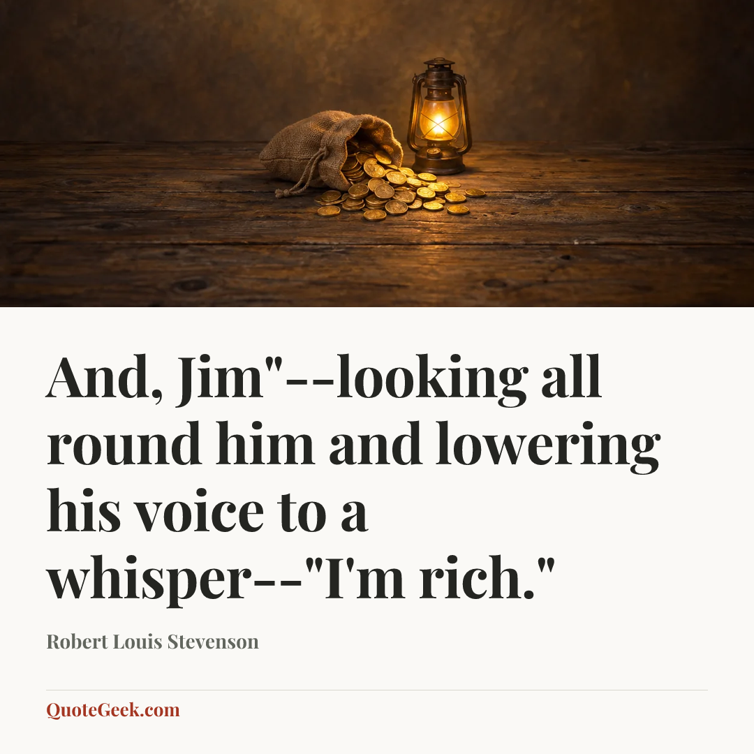 “And, Jim"--looking all round him and lowering his voice to a whisper--"I'm rich."” — Robert Louis Stevenson. Illustrated QuoteGeek card.