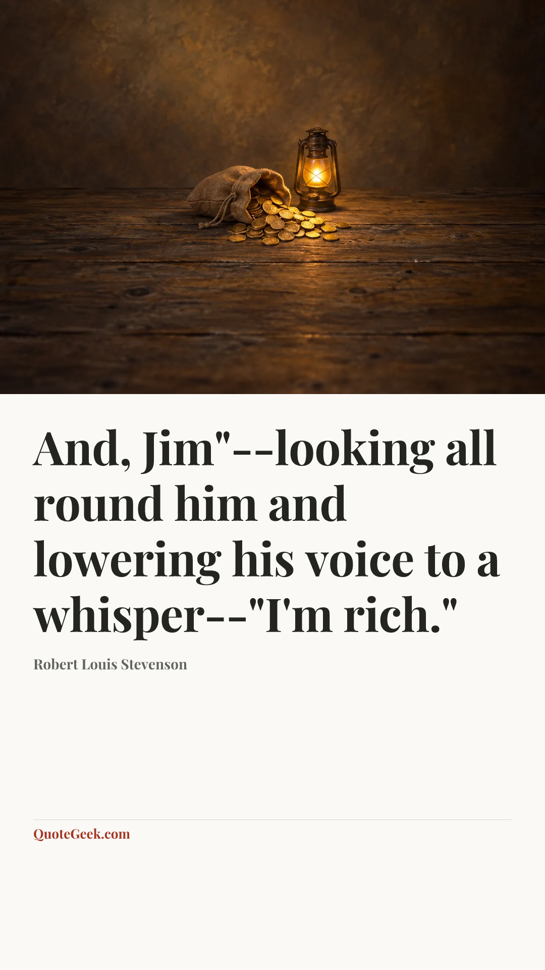 “And, Jim"--looking all round him and lowering his voice to a whisper--"I'm rich."” — Robert Louis Stevenson. Illustrated QuoteGeek card.