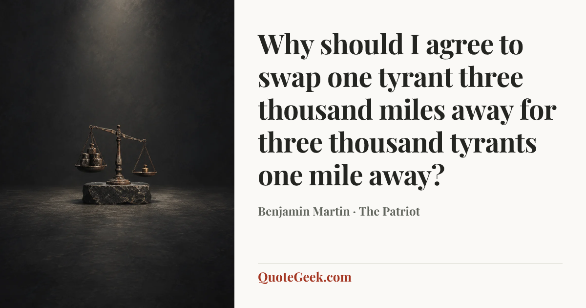 “Why should I agree to swap one tyrant three thousand miles away for three thousand tyrants one mile away?” — Benjamin Martin · The Patriot. Illustrated QuoteGeek card.
