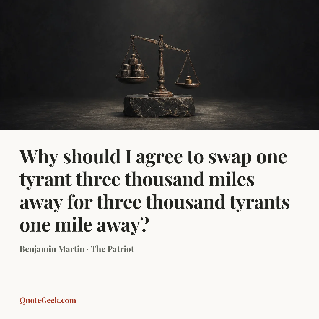 “Why should I agree to swap one tyrant three thousand miles away for three thousand tyrants one mile away?” — Benjamin Martin · The Patriot. Illustrated QuoteGeek card.