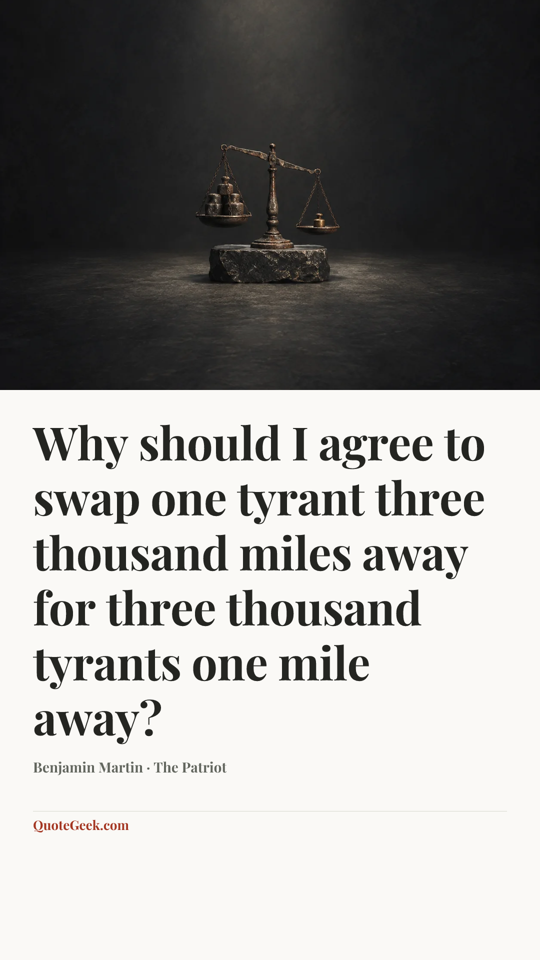 “Why should I agree to swap one tyrant three thousand miles away for three thousand tyrants one mile away?” — Benjamin Martin · The Patriot. Illustrated QuoteGeek card.