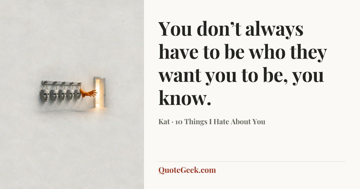 “You don’t always have to be who they want you to be, you know.” — Kat · 10 Things I Hate About You. Illustrated QuoteGeek card.