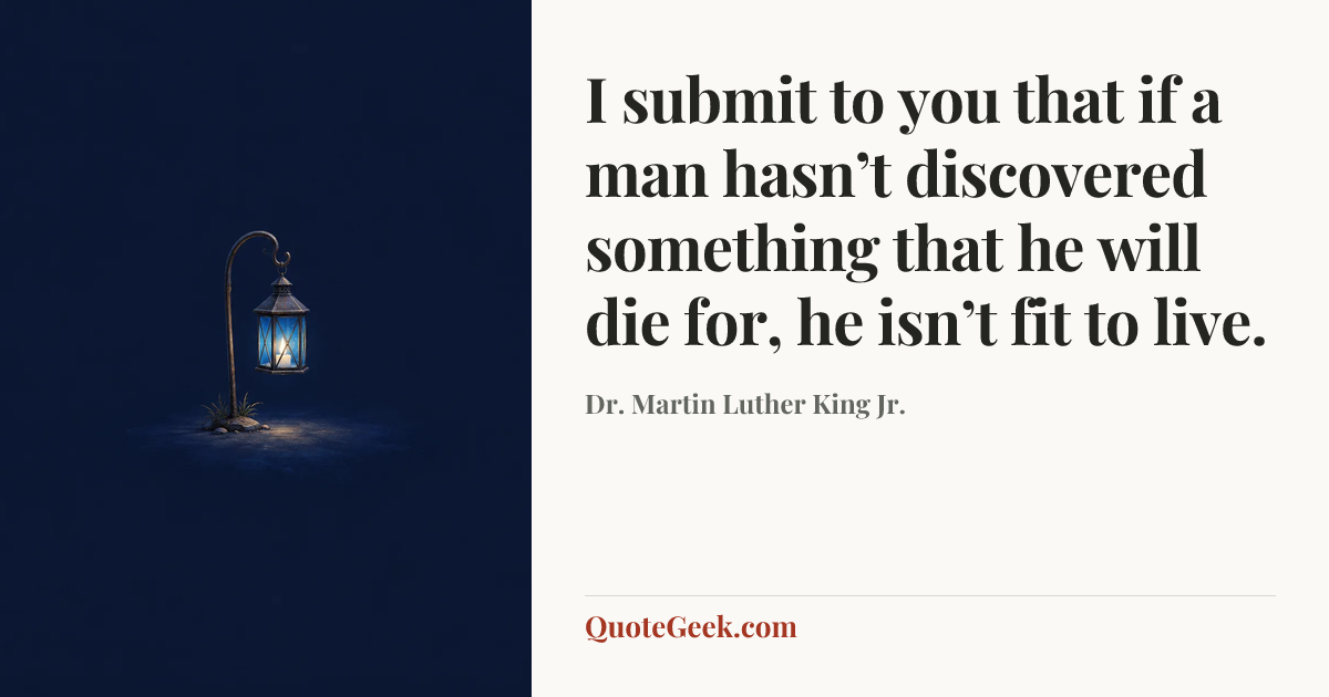 “I submit to you that if a man hasn’t discovered something that he will die for, he isn’t fit to live.” — Dr. Martin Luther King Jr.. Illustrated QuoteGeek card.