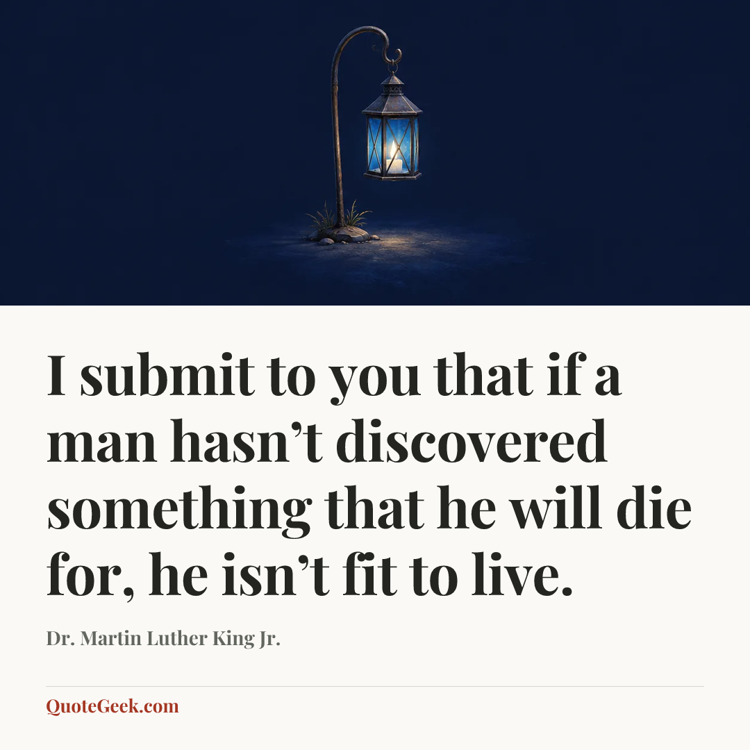 “I submit to you that if a man hasn’t discovered something that he will die for, he isn’t fit to live.” — Dr. Martin Luther King Jr.. Illustrated QuoteGeek card.