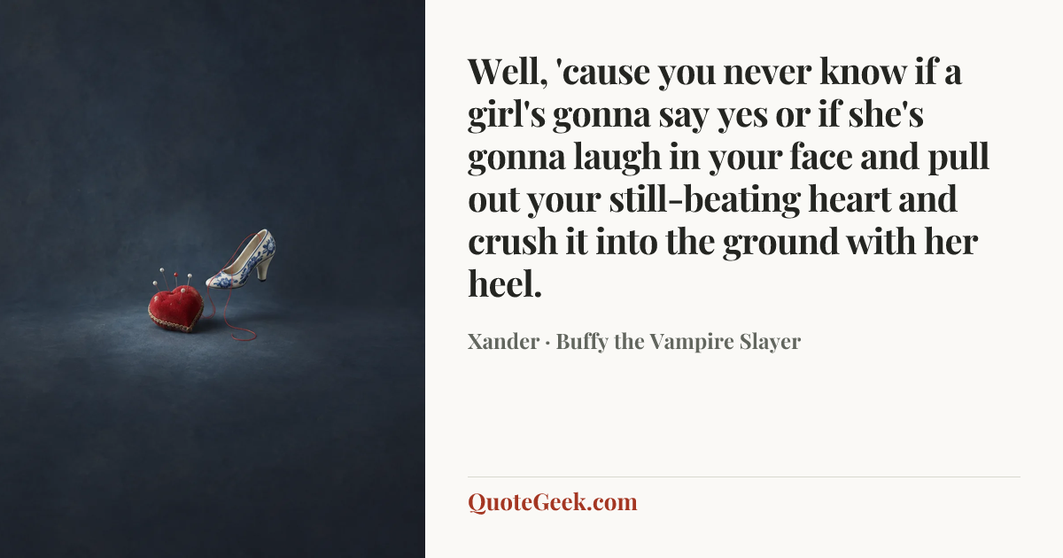 “Well, 'cause you never know if a girl's gonna say yes or if she's gonna laugh in your face and pull out your still-beating heart and crush it into the ground with her heel.” — Xander · Buffy the Vampire Slayer. Illustrated QuoteGeek card.