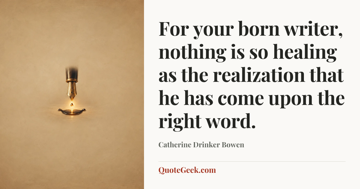 “For your born writer, nothing is so healing as the realization that he has come upon the right word.” — Catherine Drinker Bowen. Illustrated QuoteGeek card.