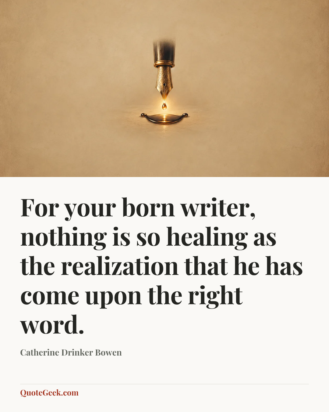 “For your born writer, nothing is so healing as the realization that he has come upon the right word.” — Catherine Drinker Bowen. Illustrated QuoteGeek card.