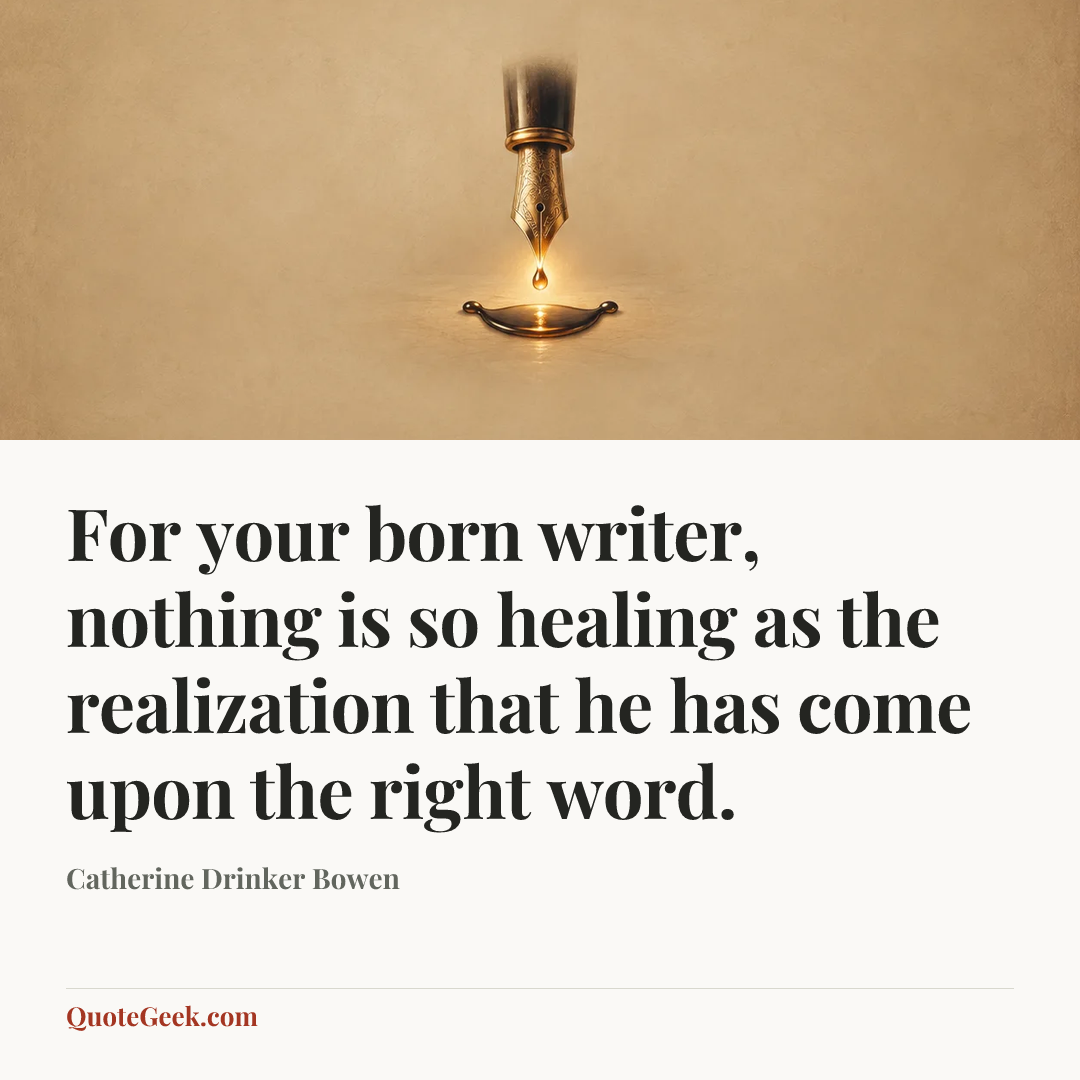 “For your born writer, nothing is so healing as the realization that he has come upon the right word.” — Catherine Drinker Bowen. Illustrated QuoteGeek card.