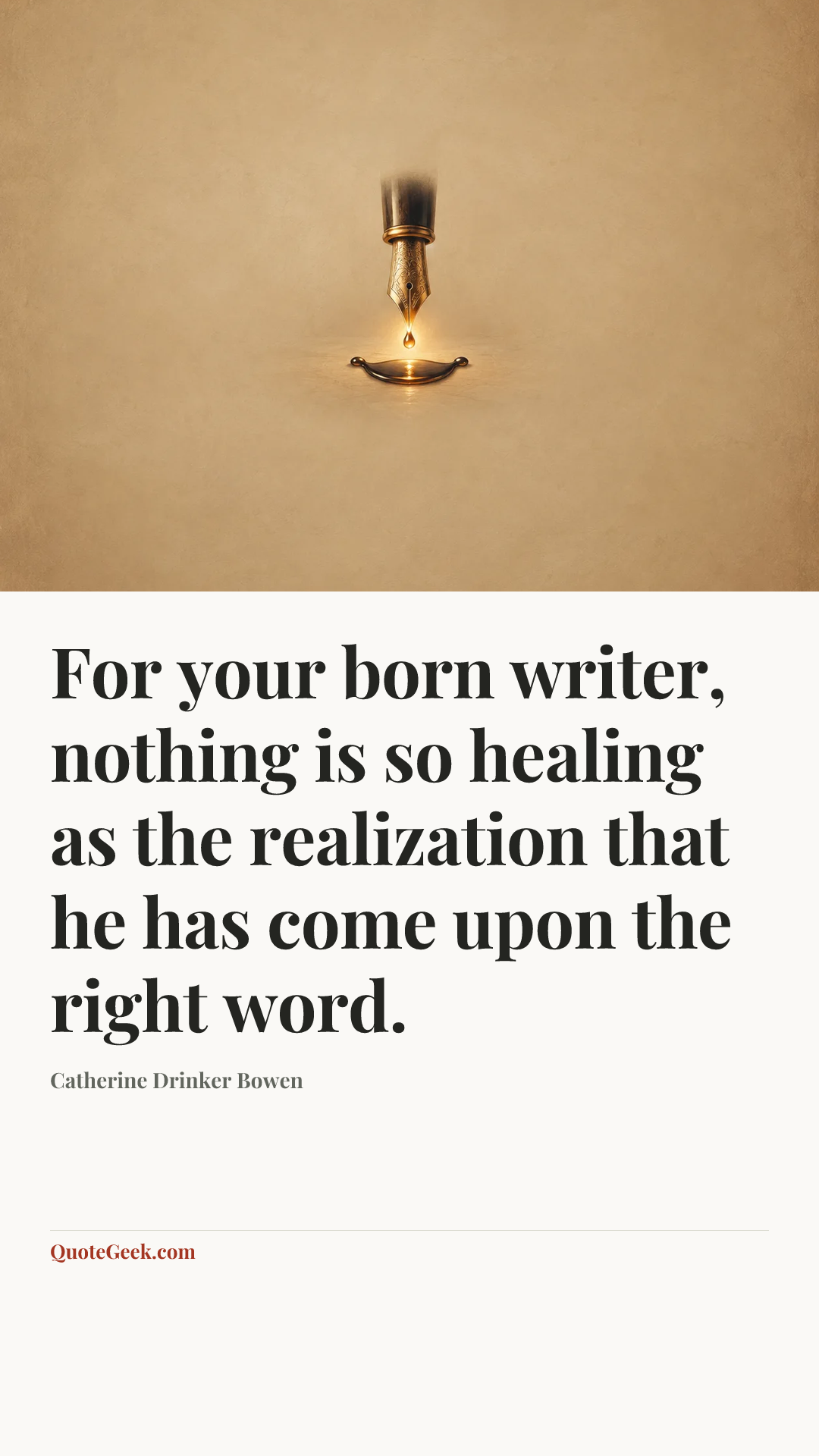 “For your born writer, nothing is so healing as the realization that he has come upon the right word.” — Catherine Drinker Bowen. Illustrated QuoteGeek card.
