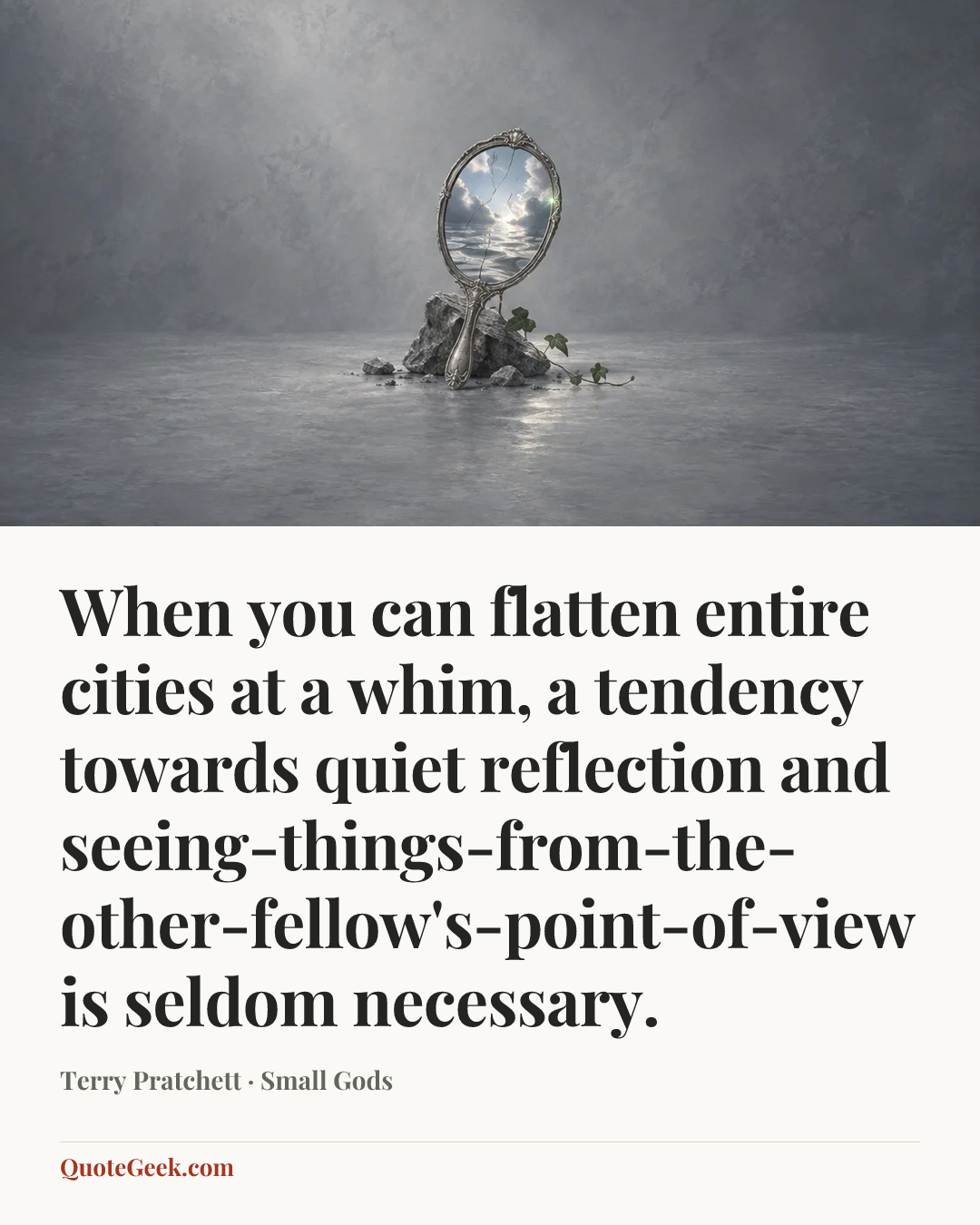 “When you can flatten entire cities at a whim, a tendency towards quiet reflection and seeing-things-from-the-other-fellow's-point-of-view is seldom necessary.” — Terry Pratchett · Small Gods. Illustrated QuoteGeek card.