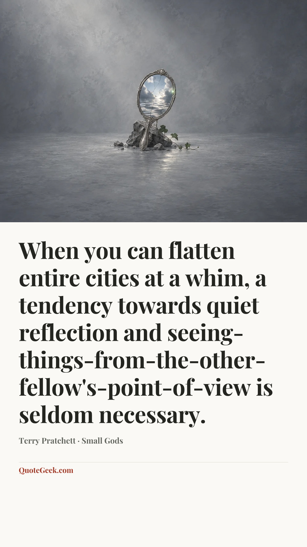 “When you can flatten entire cities at a whim, a tendency towards quiet reflection and seeing-things-from-the-other-fellow's-point-of-view is seldom necessary.” — Terry Pratchett · Small Gods. Illustrated QuoteGeek card.