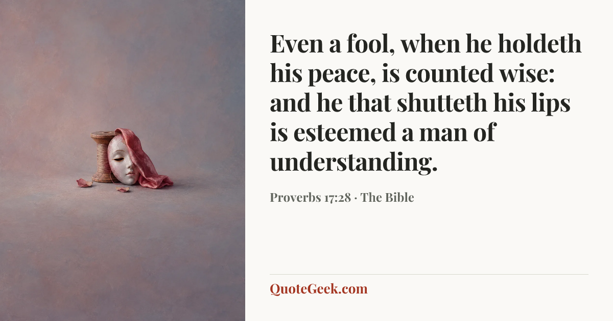 “Even a fool, when he holdeth his peace, is counted wise:
and he that shutteth his lips is esteemed a man of understanding.” — Proverbs 17:28 · The Bible. Illustrated QuoteGeek card.