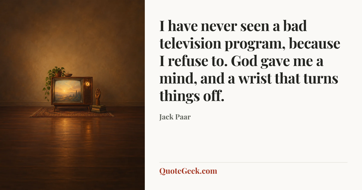 “I have never seen a bad television program, because I refuse to. God gave me a mind, and a wrist that turns things off.” — Jack Paar. Illustrated QuoteGeek card.