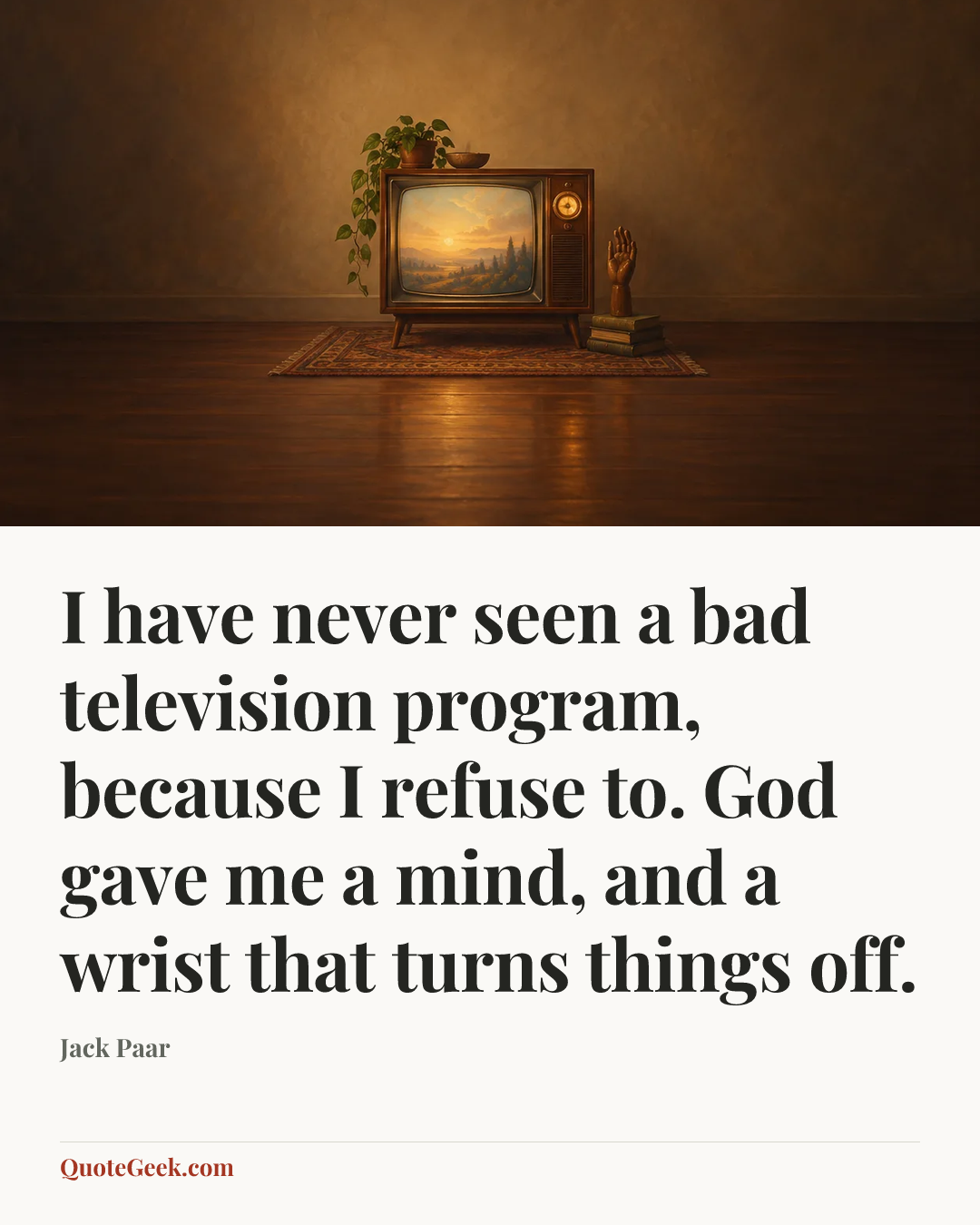 “I have never seen a bad television program, because I refuse to. God gave me a mind, and a wrist that turns things off.” — Jack Paar. Illustrated QuoteGeek card.