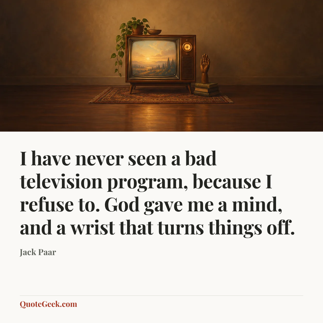 “I have never seen a bad television program, because I refuse to. God gave me a mind, and a wrist that turns things off.” — Jack Paar. Illustrated QuoteGeek card.