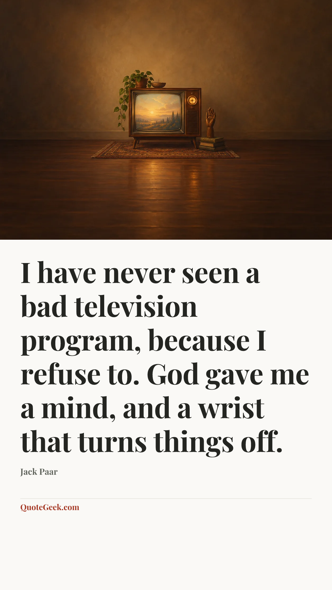 “I have never seen a bad television program, because I refuse to. God gave me a mind, and a wrist that turns things off.” — Jack Paar. Illustrated QuoteGeek card.