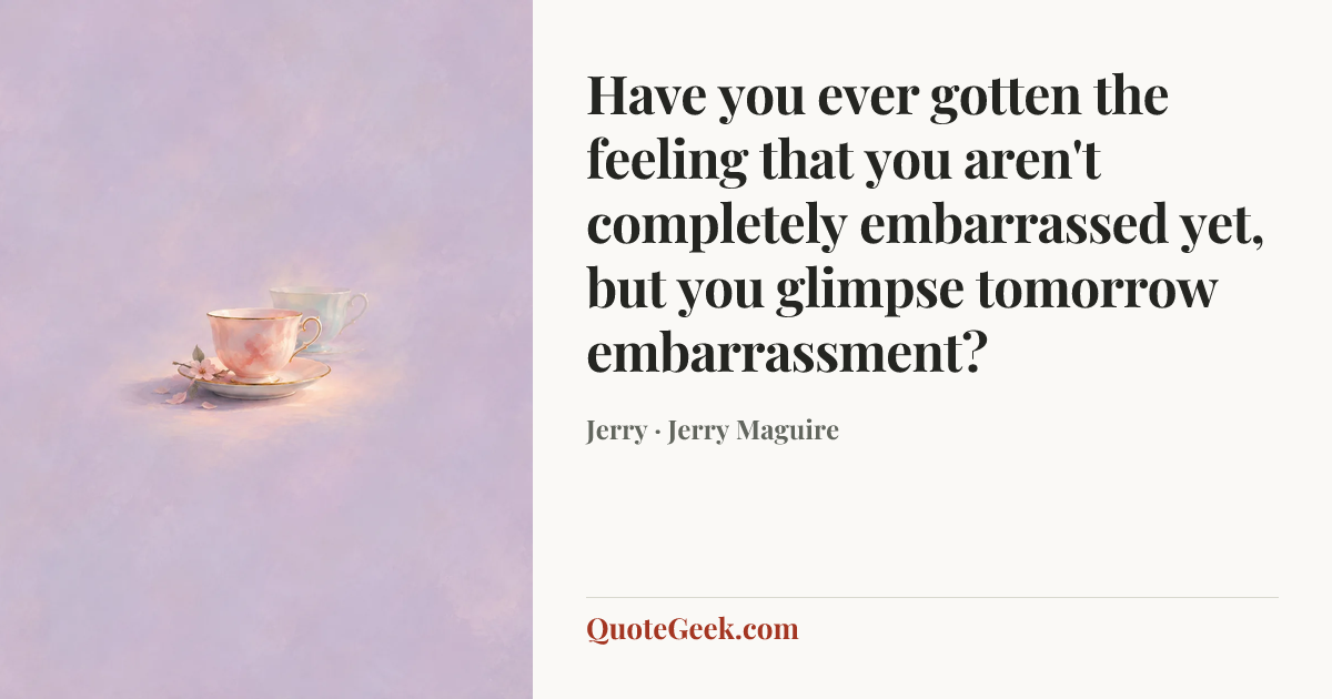 “Have you ever gotten the feeling that you aren't completely embarrassed yet, but you glimpse tomorrow embarrassment?” — Jerry · Jerry Maguire. Illustrated QuoteGeek card.