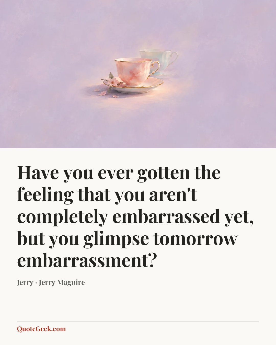 “Have you ever gotten the feeling that you aren't completely embarrassed yet, but you glimpse tomorrow embarrassment?” — Jerry · Jerry Maguire. Illustrated QuoteGeek card.
