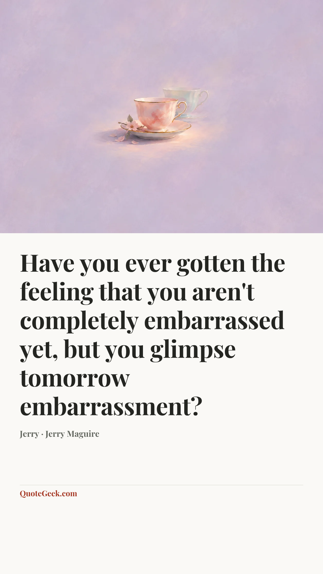 “Have you ever gotten the feeling that you aren't completely embarrassed yet, but you glimpse tomorrow embarrassment?” — Jerry · Jerry Maguire. Illustrated QuoteGeek card.