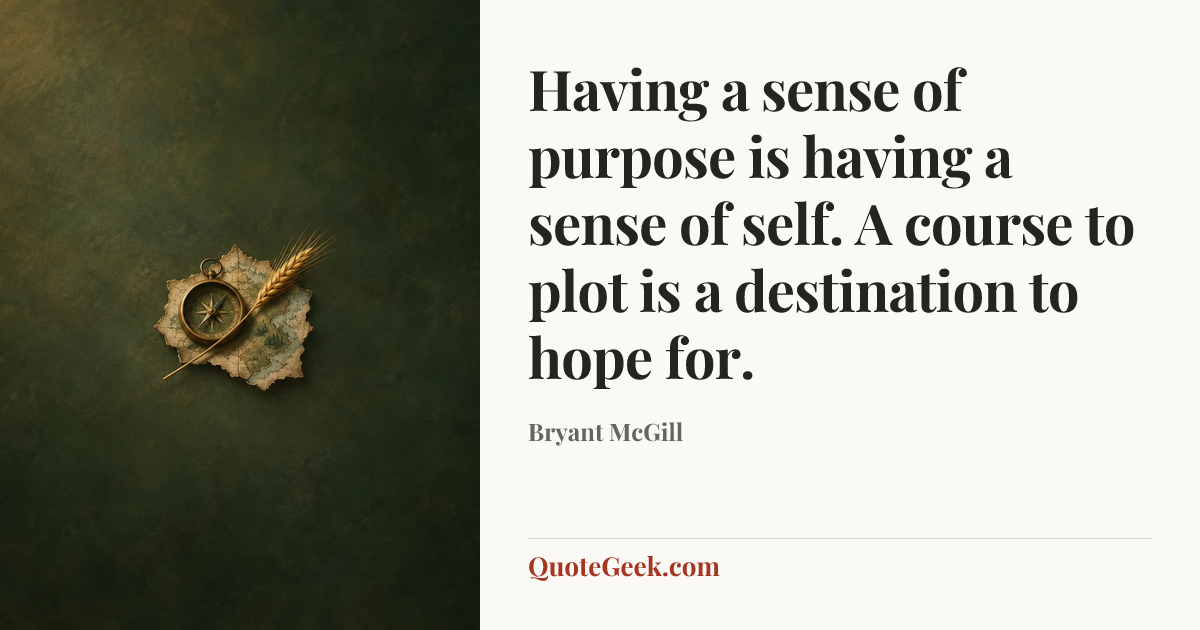 “Having a sense of purpose is having a sense of self. A course to plot is a destination to hope for.” — Bryant McGill. Illustrated QuoteGeek card.