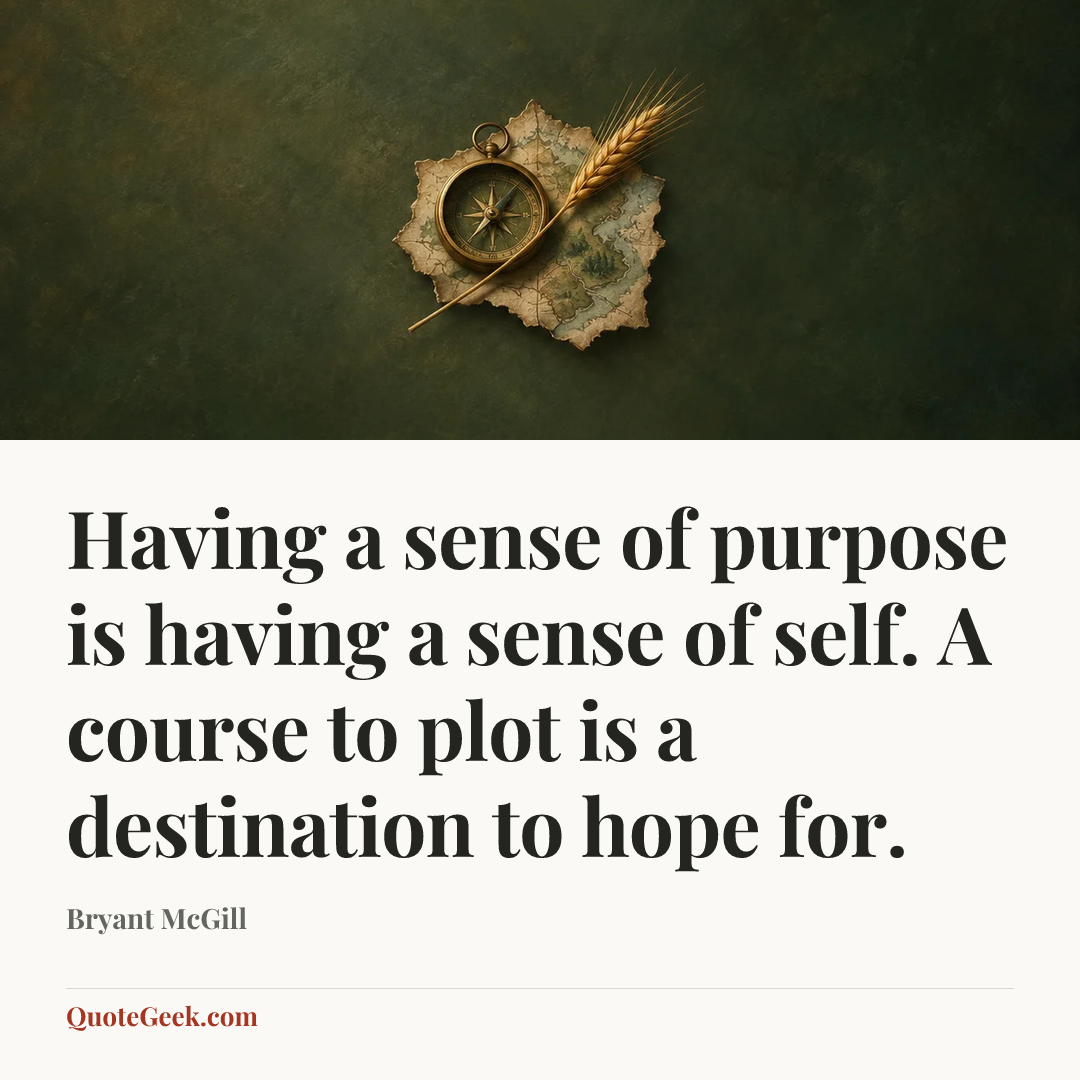 “Having a sense of purpose is having a sense of self. A course to plot is a destination to hope for.” — Bryant McGill. Illustrated QuoteGeek card.
