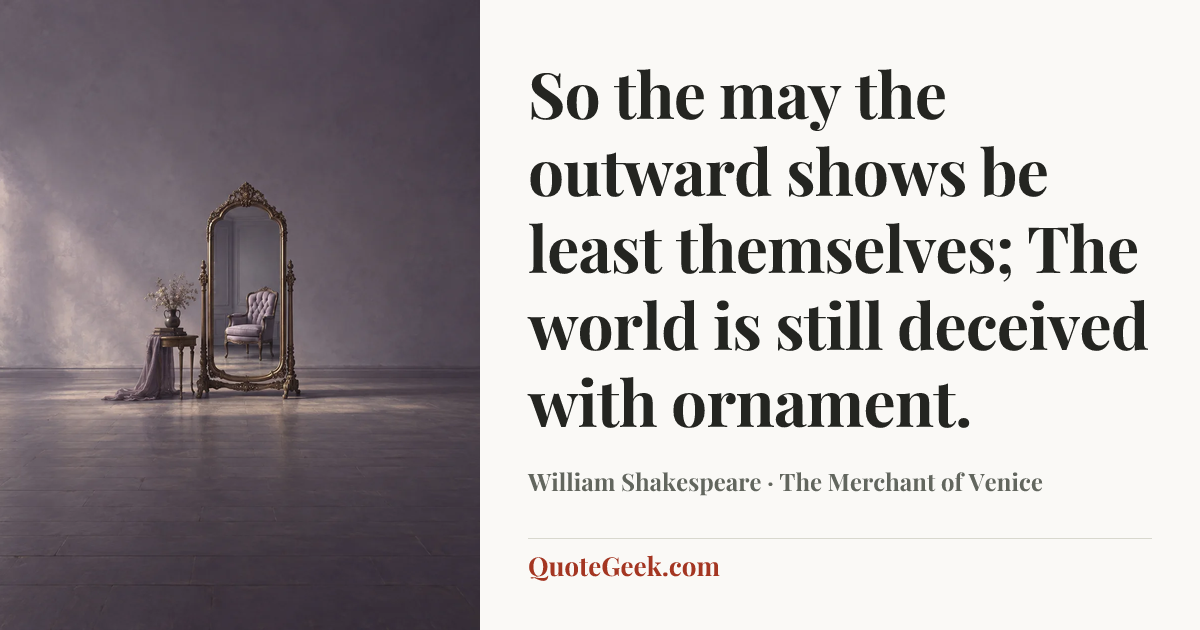 “So the may the outward shows be least themselves;
The world is still deceived with ornament.” — William Shakespeare · The Merchant of Venice. Illustrated QuoteGeek card.