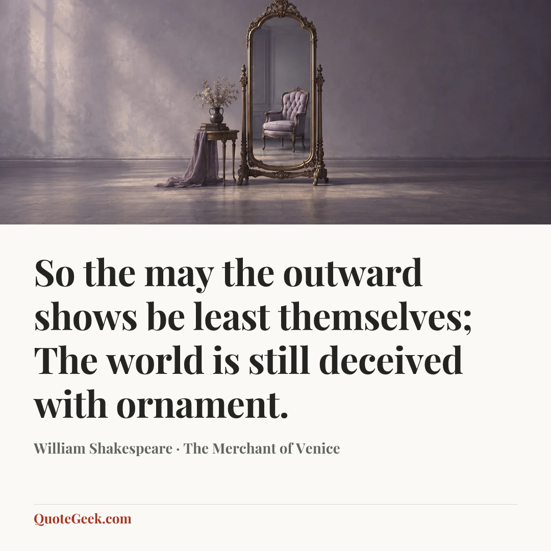 “So the may the outward shows be least themselves;
The world is still deceived with ornament.” — William Shakespeare · The Merchant of Venice. Illustrated QuoteGeek card.