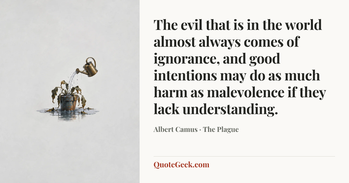 “The evil that is in the world almost always comes of ignorance, and good intentions may do as much harm as malevolence if they lack understanding.” — Albert Camus · The Plague. Illustrated QuoteGeek card.
